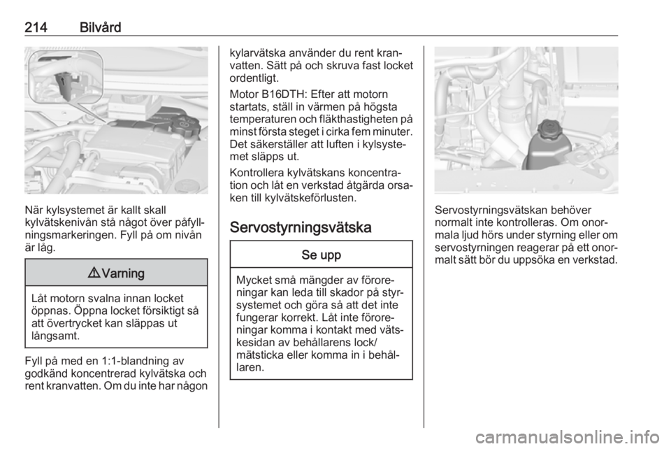 OPEL ZAFIRA C 2017.25 Instruktionsbok 214Bilvård
När kylsystemet är kallt skall
kylvätskenivån stå något över påfyll‐
ningsmarkeringen. Fyll på om nivån
är låg.
9 Varning
Låt motorn svalna innan locket
öppnas. Öppna lock OPEL ZAFIRA C 2017.25 Instruktionsbok 214Bilvård
När kylsystemet är kallt skall
kylvätskenivån stå något över påfyll‐
ningsmarkeringen. Fyll på om nivån
är låg.
9 Varning
Låt motorn svalna innan locket
öppnas. Öppna lock
