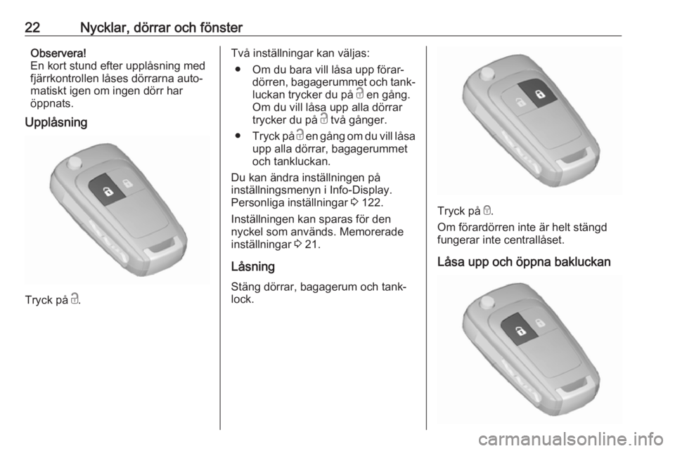 OPEL ZAFIRA C 2017.25  Instruktionsbok 22Nycklar, dörrar och fönsterObservera!
En kort stund efter upplåsning med fjärrkontrollen låses dörrarna auto‐
matiskt igen om ingen dörr har
öppnats.
Upplåsning
Tryck på  c.
Två instäl