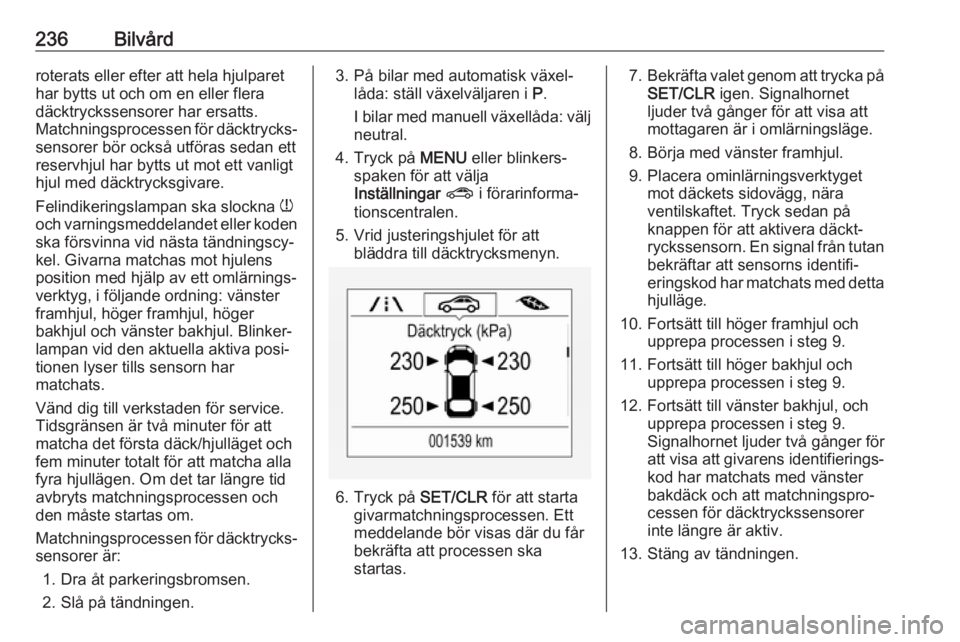 OPEL ZAFIRA C 2017.25  Instruktionsbok 236Bilvårdroterats eller efter att hela hjulparet
har bytts ut och om en eller flera
däcktryckssensorer har ersatts.
Matchningsprocessen för däcktrycks‐
sensorer bör också utföras sedan ett
r