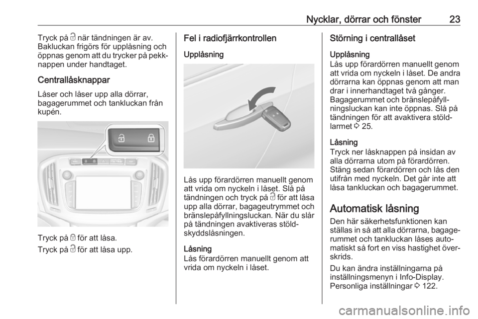 OPEL ZAFIRA C 2017.25  Instruktionsbok Nycklar, dörrar och fönster23Tryck på c när tändningen är av.
Bakluckan frigörs för upplåsning och
öppnas genom att du trycker på pekk‐
nappen under handtaget.
Centrallåsknappar Låser o