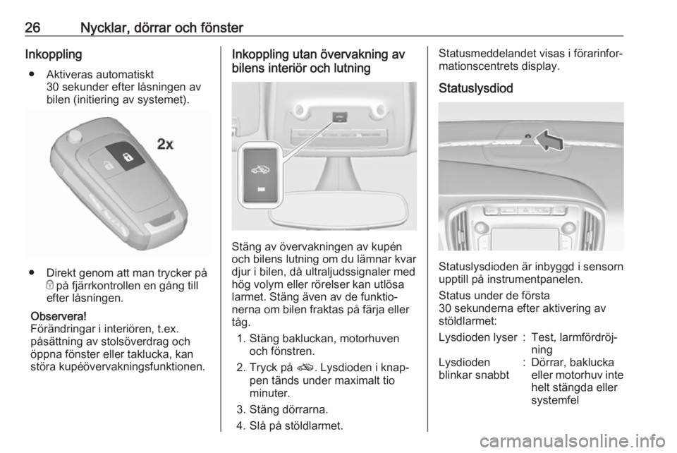 OPEL ZAFIRA C 2017.25  Instruktionsbok 26Nycklar, dörrar och fönsterInkoppling● Aktiveras automatiskt 30 sekunder efter låsningen av
bilen (initiering av systemet).
● Direkt genom att man trycker på
e på fjärrkontrollen en gång 