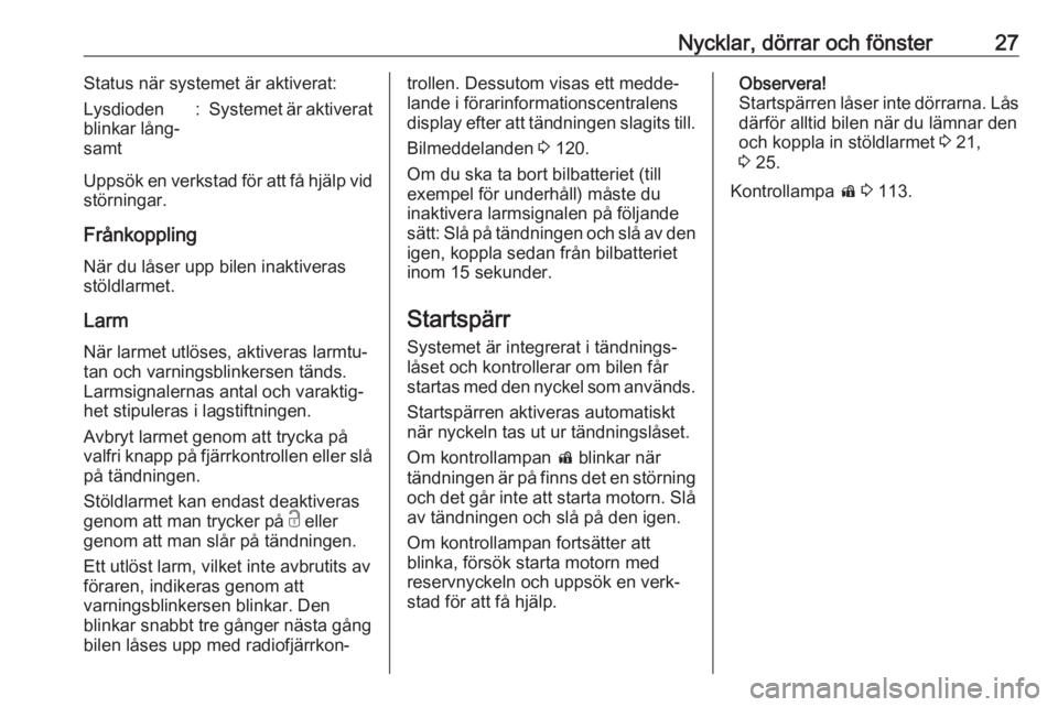 OPEL ZAFIRA C 2017.25  Instruktionsbok Nycklar, dörrar och fönster27Status när systemet är aktiverat:Lysdioden
blinkar lång‐
samt:Systemet är aktiverat
Uppsök en verkstad för att få hjälp vid
störningar.
FrånkopplingNär du l