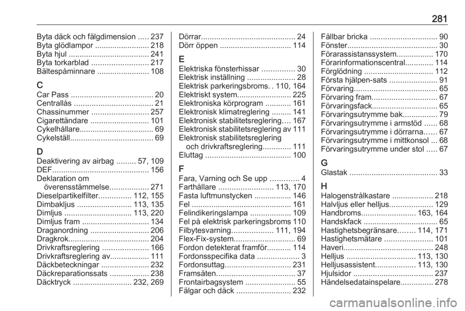 OPEL ZAFIRA C 2017.25  Instruktionsbok 281Byta däck och fälgdimension .....237
Byta glödlampor ......................... 218
Byta hjul  ..................................... 241
Byta torkarblad  .......................... 217
Bältespå