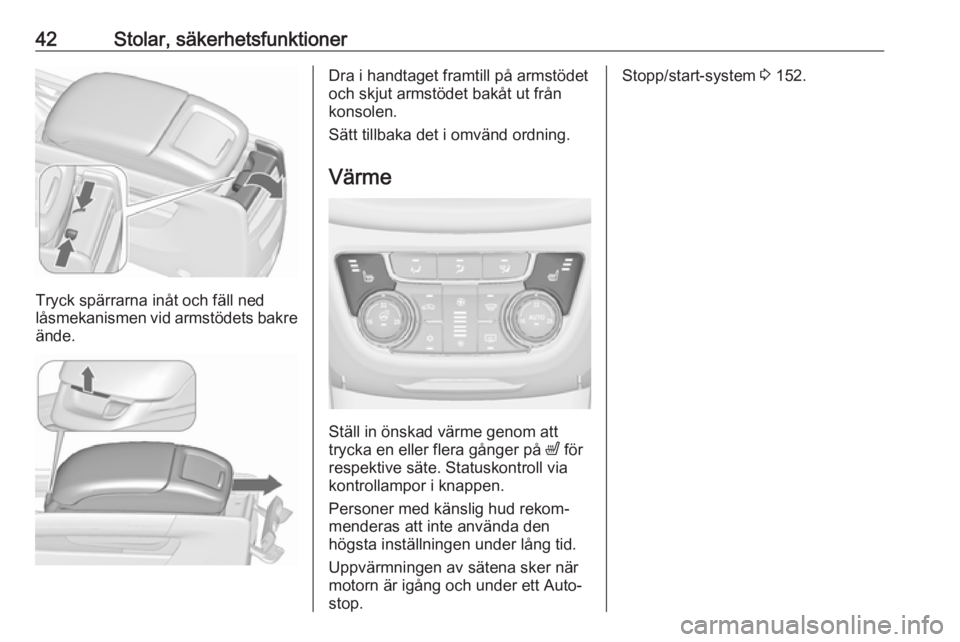 OPEL ZAFIRA C 2017.25  Instruktionsbok 42Stolar, säkerhetsfunktioner
Tryck spärrarna inåt och fäll ned
låsmekanismen vid armstödets bakre ände.
Dra i handtaget framtill på armstödet
och skjut armstödet bakåt ut från konsolen.
S
