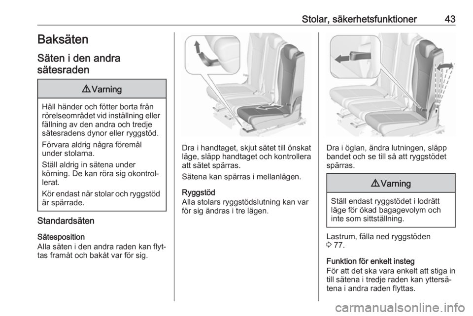 OPEL ZAFIRA C 2017.25  Instruktionsbok Stolar, säkerhetsfunktioner43Baksäten
Säten i den andra sätesraden9 Varning
Håll händer och fötter borta från
rörelseområdet vid inställning eller fällning av den andra och tredje
sätesra