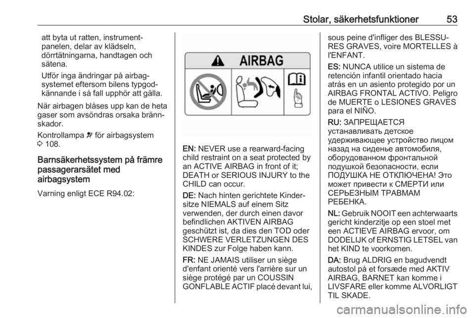 OPEL ZAFIRA C 2017.25  Instruktionsbok Stolar, säkerhetsfunktioner53att byta ut ratten, instrument‐
panelen, delar av klädseln,
dörrtätningarna, handtagen och
sätena.
Utför inga ändringar på airbag‐
systemet eftersom bilens typ