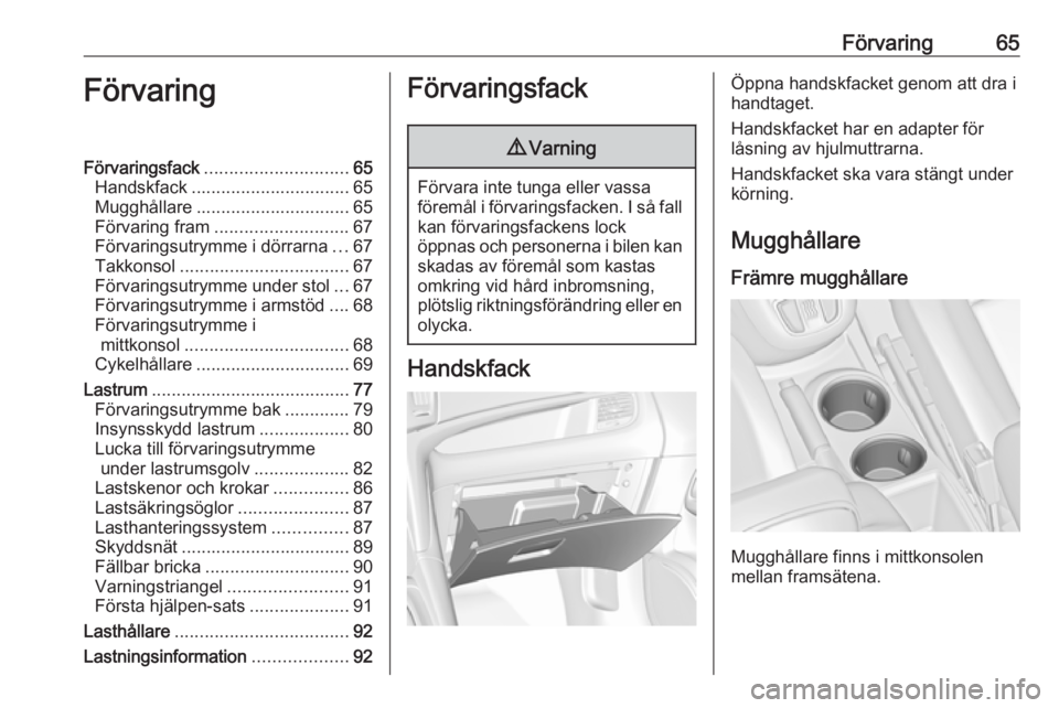 OPEL ZAFIRA C 2017.25  Instruktionsbok Förvaring65FörvaringFörvaringsfack............................. 65
Handskfack ................................ 65
Mugghållare ............................... 65
Förvaring fram ...................