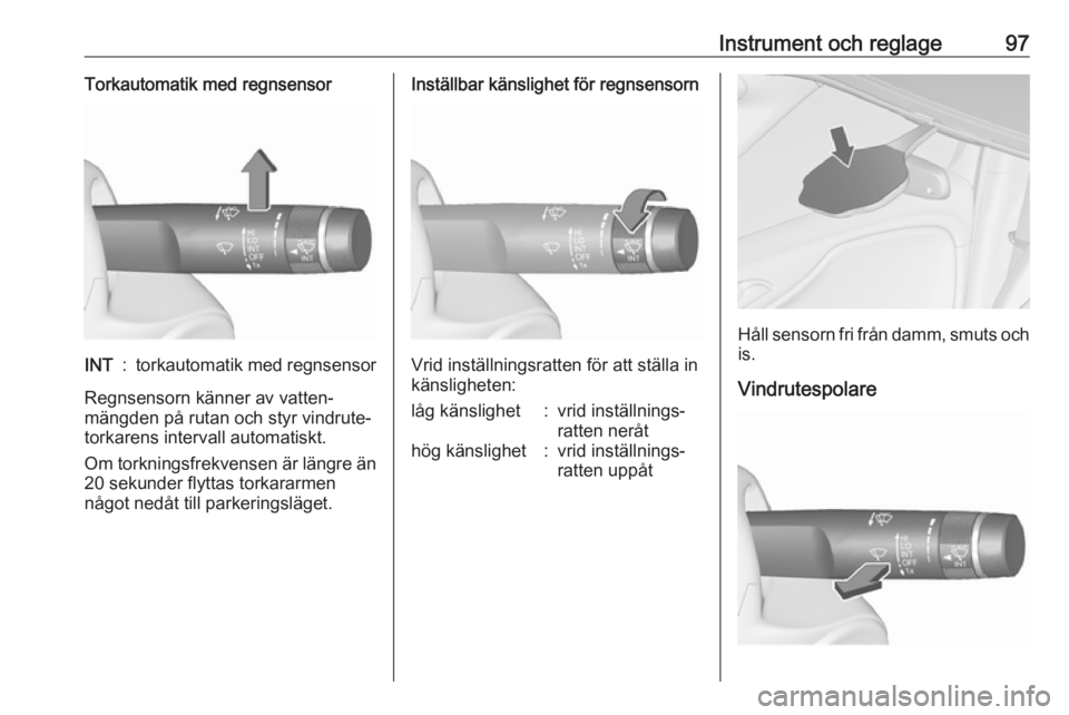 OPEL ZAFIRA C 2017.25  Instruktionsbok Instrument och reglage97Torkautomatik med regnsensorINT:torkautomatik med regnsensor
Regnsensorn känner av vatten‐
mängden på rutan och styr vindrute‐
torkarens intervall automatiskt.
Om torkni