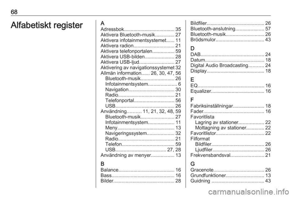 OPEL ZAFIRA C 2017.5  Handbok för infotainmentsystem 68Alfabetiskt registerAAdressbok..................................... 35
Aktivera Bluetooth-musik ..............27
Aktivera infotainmentsystemet...... 11
Aktivera radion.............................. 