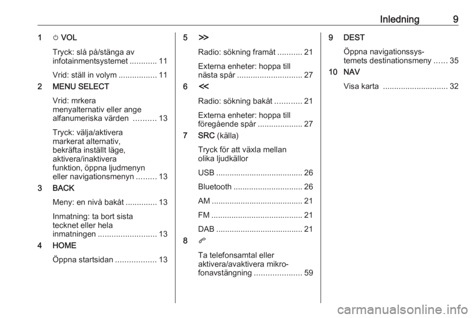 OPEL ZAFIRA C 2017.5  Handbok för infotainmentsystem Inledning91m VOL
Tryck: slå på/stänga av
infotainmentsystemet ............11
Vrid: ställ in volym .................11
2 MENU SELECT
Vrid: mrkera
menyalternativ eller ange
alfanumeriska värden  ..