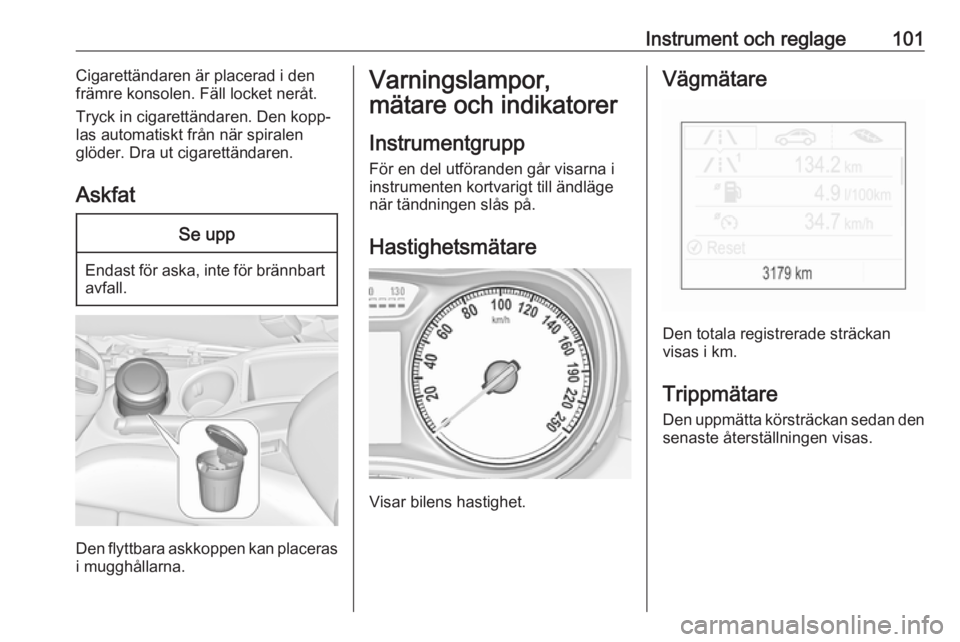 OPEL ZAFIRA C 2017.5 Instruktionsbok Instrument och reglage101Cigarettändaren är placerad i den
främre konsolen. Fäll locket neråt.
Tryck in cigarettändaren. Den kopp‐
las automatiskt från när spiralen
glöder. Dra ut cigarett OPEL ZAFIRA C 2017.5 Instruktionsbok Instrument och reglage101Cigarettändaren är placerad i den
främre konsolen. Fäll locket neråt.
Tryck in cigarettändaren. Den kopp‐
las automatiskt från när spiralen
glöder. Dra ut cigarett