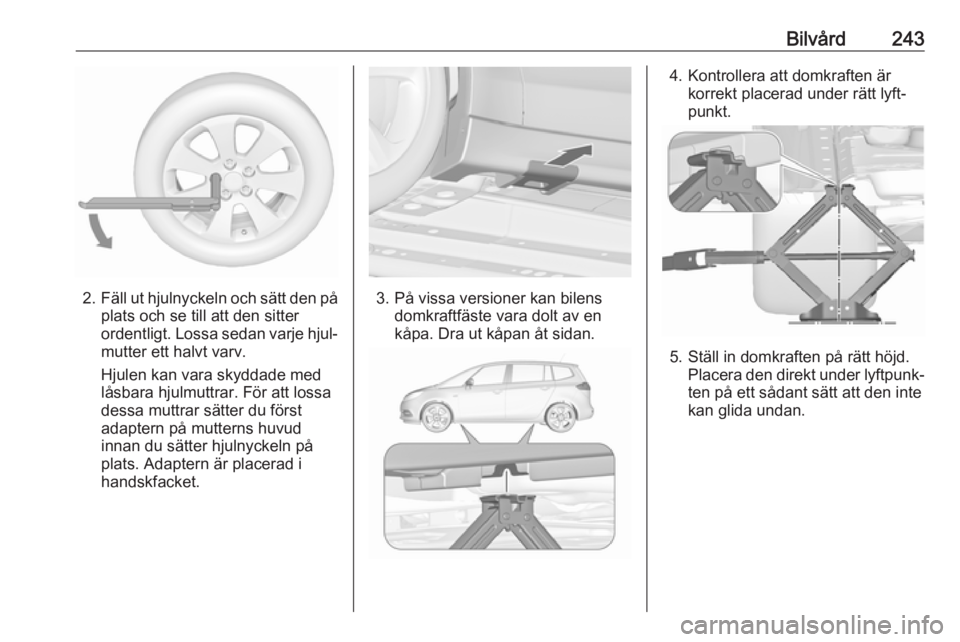 OPEL ZAFIRA C 2017.5 Instruktionsbok Bilvård243
2.Fäll ut hjulnyckeln och sätt den på
plats och se till att den sitter
ordentligt. Lossa sedan varje hjul‐
mutter ett halvt varv.
Hjulen kan vara skyddade med
låsbara hjulmuttrar. F OPEL ZAFIRA C 2017.5 Instruktionsbok Bilvård243
2.Fäll ut hjulnyckeln och sätt den på
plats och se till att den sitter
ordentligt. Lossa sedan varje hjul‐
mutter ett halvt varv.
Hjulen kan vara skyddade med
låsbara hjulmuttrar. F