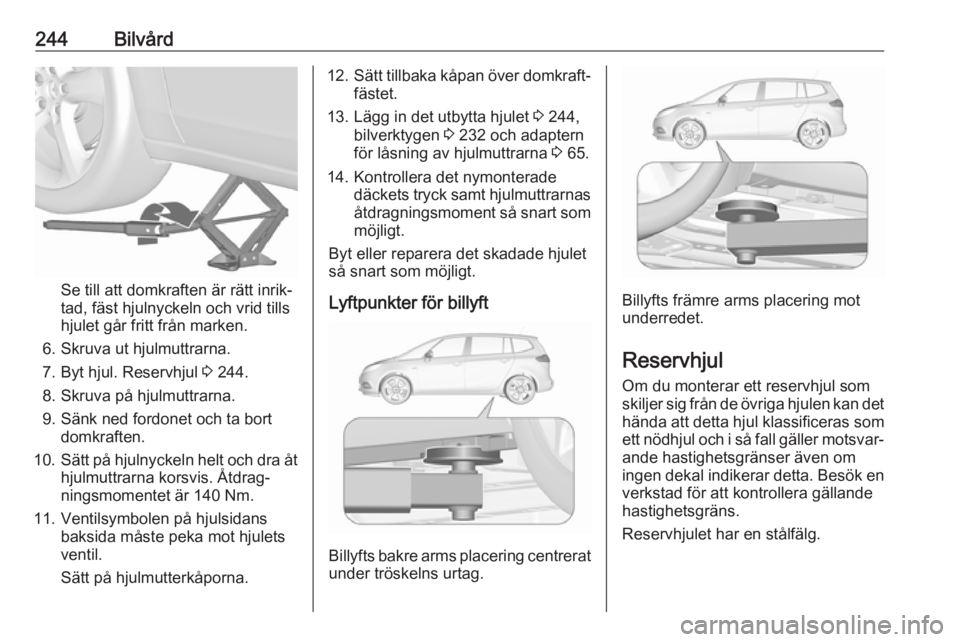 OPEL ZAFIRA C 2017.5 Instruktionsbok 244Bilvård
Se till att domkraften är rätt inrik‐
tad, fäst hjulnyckeln och vrid tills
hjulet går fritt från marken.
6. Skruva ut hjulmuttrarna. 7. Byt hjul. Reservhjul 3 244.
8. Skruva på hj OPEL ZAFIRA C 2017.5 Instruktionsbok 244Bilvård
Se till att domkraften är rätt inrik‐
tad, fäst hjulnyckeln och vrid tills
hjulet går fritt från marken.
6. Skruva ut hjulmuttrarna. 7. Byt hjul. Reservhjul 3 244.
8. Skruva på hj