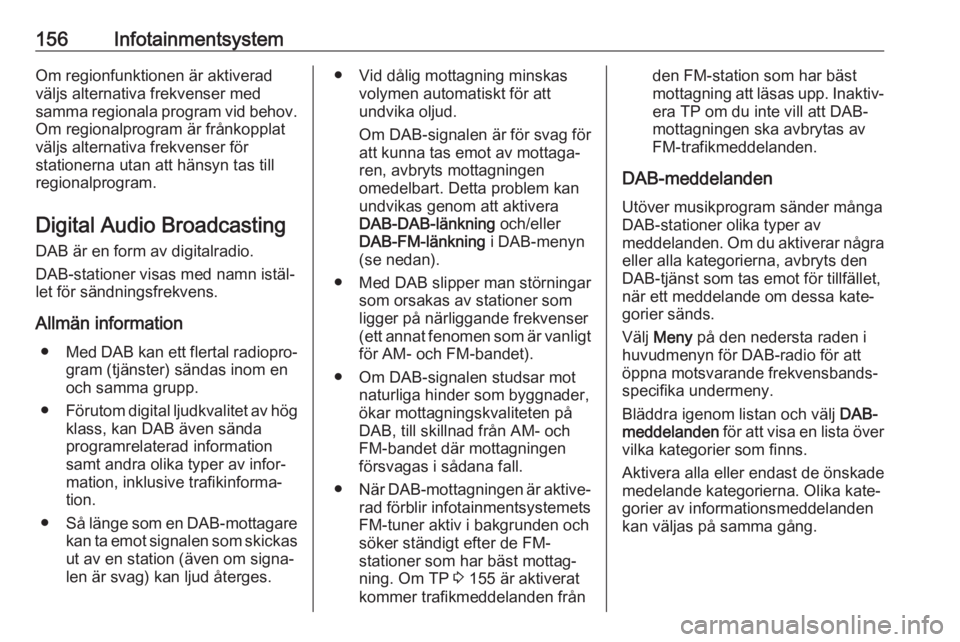 OPEL ZAFIRA C 2018  Instruktionsbok 156InfotainmentsystemOm regionfunktionen är aktiverad
väljs alternativa frekvenser med
samma regionala program vid behov. Om regionalprogram är frånkopplat
väljs alternativa frekvenser för
stati