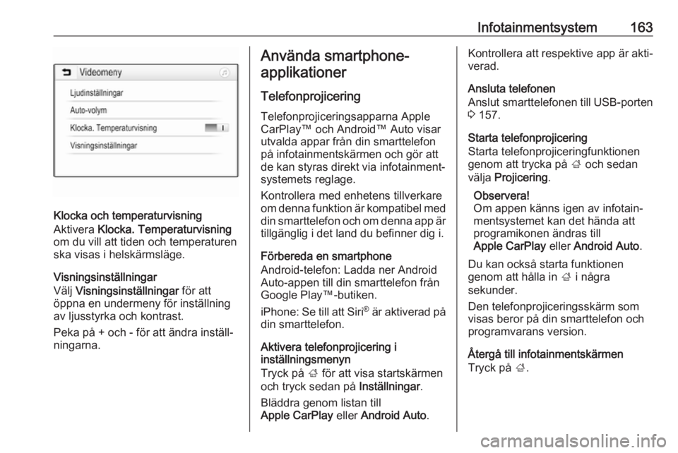 OPEL ZAFIRA C 2018  Instruktionsbok Infotainmentsystem163
Klocka och temperaturvisning
Aktivera  Klocka. Temperaturvisning
om du vill att tiden och temperaturen
ska visas i helskärmsläge.
Visningsinställningar
Välj  Visningsinställ