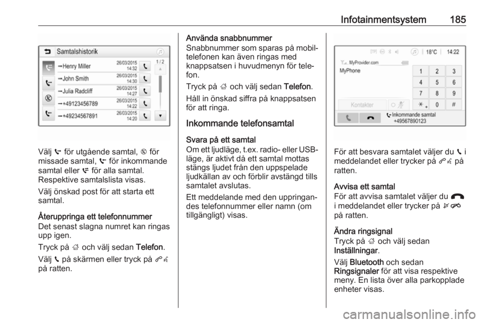 OPEL ZAFIRA C 2018 Instruktionsbok Infotainmentsystem185
Välj q för utgående samtal, r för
missade samtal, s för inkommande
samtal eller p för alla samtal.
Respektive samtalslista visas.
Välj önskad post för att starta ett
OPEL ZAFIRA C 2018 Instruktionsbok Infotainmentsystem185
Välj q för utgående samtal, r för
missade samtal, s för inkommande
samtal eller p för alla samtal.
Respektive samtalslista visas.
Välj önskad post för att starta ett