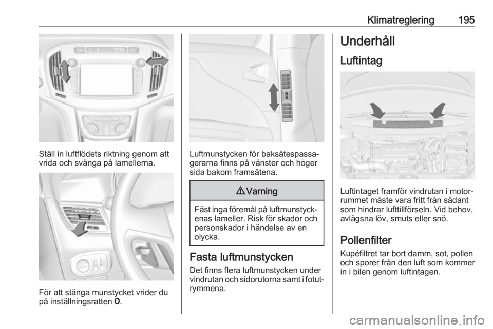 OPEL ZAFIRA C 2018 Instruktionsbok Klimatreglering195
Ställ in luftflödets riktning genom att
vrida och svänga på lamellerna.
För att stänga munstycket vrider du
på inställningsratten 7.
Luftmunstycken för baksätespassa‐
g OPEL ZAFIRA C 2018 Instruktionsbok Klimatreglering195
Ställ in luftflödets riktning genom att
vrida och svänga på lamellerna.
För att stänga munstycket vrider du
på inställningsratten 7.
Luftmunstycken för baksätespassa‐
g