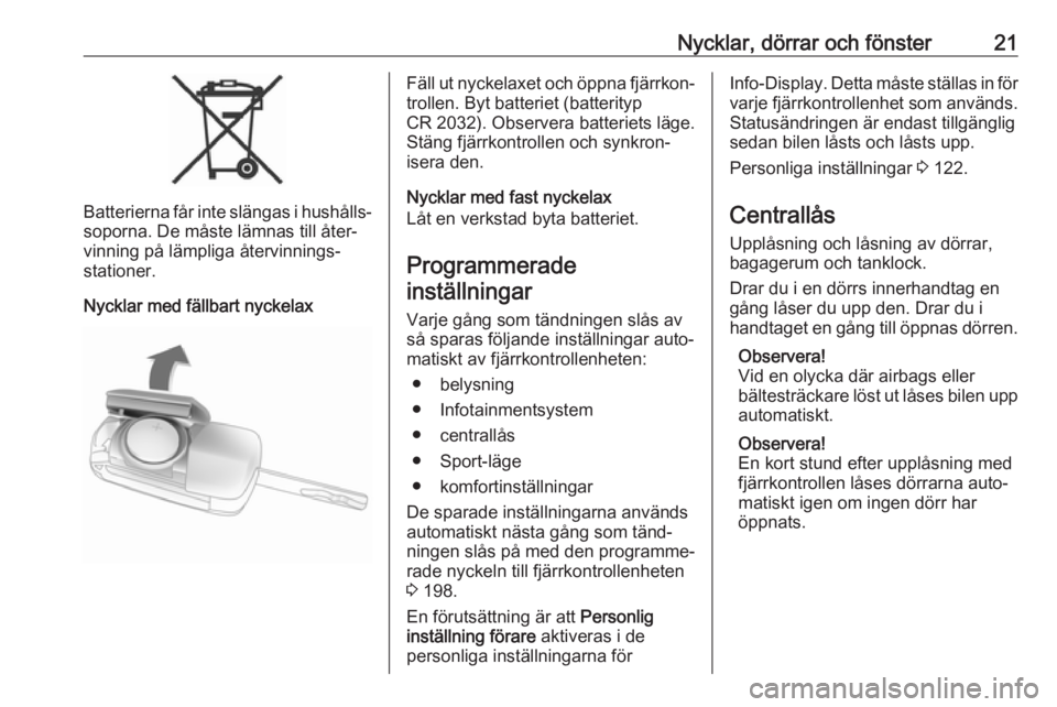 OPEL ZAFIRA C 2018  Instruktionsbok Nycklar, dörrar och fönster21
Batterierna får inte slängas i hushålls‐
soporna. De måste lämnas till åter‐
vinning på lämpliga återvinnings‐
stationer.
Nycklar med fällbart nyckelax
