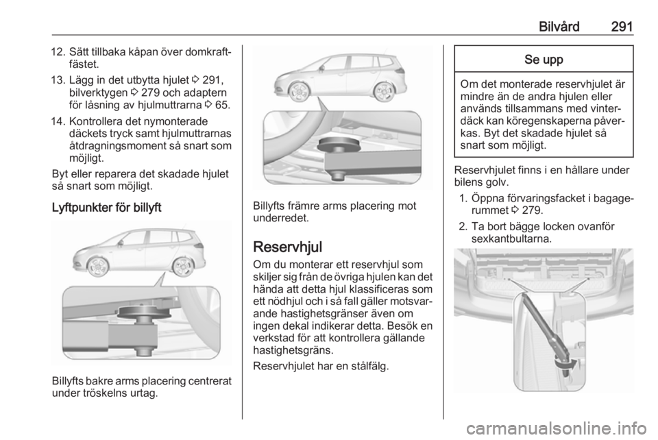 OPEL ZAFIRA C 2018 Instruktionsbok Bilvård29112.Sätt tillbaka kåpan över domkraft‐
fästet.
13. Lägg in det utbytta hjulet 3 291,
bilverktygen 3 279 och adaptern
för låsning av hjulmuttrarna 3 65.
14. Kontrollera det nymont OPEL ZAFIRA C 2018 Instruktionsbok Bilvård29112.Sätt tillbaka kåpan över domkraft‐
fästet.
13. Lägg in det utbytta hjulet 3 291,
bilverktygen 3 279 och adaptern
för låsning av hjulmuttrarna 3 65.
14. Kontrollera det nymont