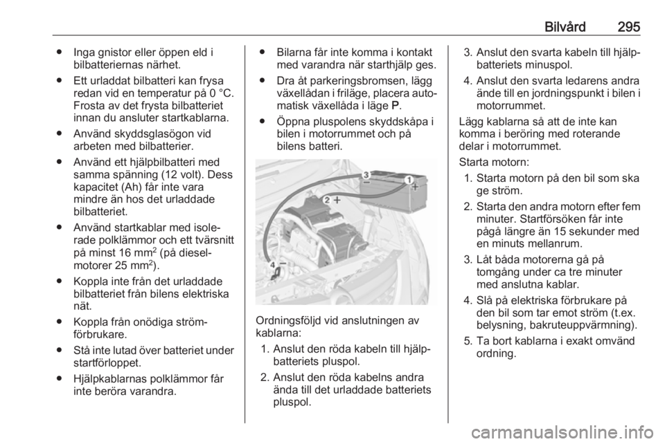 OPEL ZAFIRA C 2018 Instruktionsbok Bilvård295● Inga gnistor eller öppen eld ibilbatteriernas närhet.
● Ett urladdat bilbatteri kan frysa redan vid en temperatur på 0 °C.
Frosta av det frysta bilbatteriet
innan du ansluter sta OPEL ZAFIRA C 2018 Instruktionsbok Bilvård295● Inga gnistor eller öppen eld ibilbatteriernas närhet.
● Ett urladdat bilbatteri kan frysa redan vid en temperatur på 0 °C.
Frosta av det frysta bilbatteriet
innan du ansluter sta