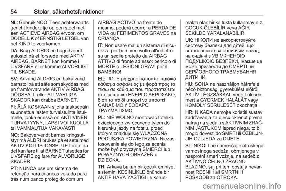 OPEL ZAFIRA C 2018  Instruktionsbok 54Stolar, säkerhetsfunktionerNL: Gebruik NOOIT een achterwaarts
gericht kinderzitje op een stoel met
een ACTIEVE AIRBAG ervoor, om
DODELIJK of ERNSTIG LETSEL van het KIND te voorkomen.
DA:  Brug ALDR