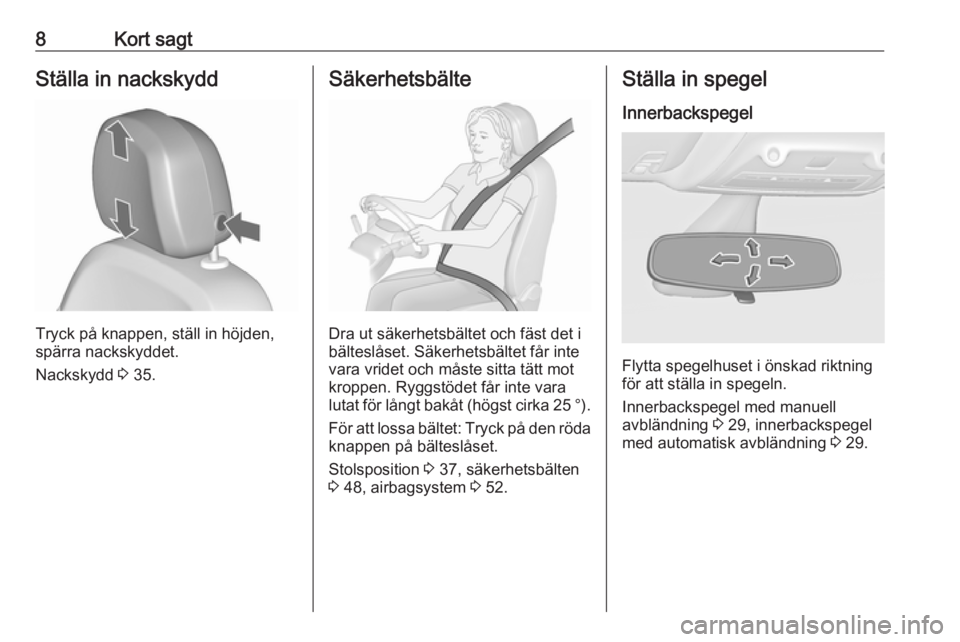 OPEL ZAFIRA C 2018  Instruktionsbok 8Kort sagtStälla in nackskydd
Tryck på knappen, ställ in höjden,
spärra nackskyddet.
Nackskydd  3 35.
Säkerhetsbälte
Dra ut säkerhetsbältet och fäst det i
bälteslåset. Säkerhetsbältet f�