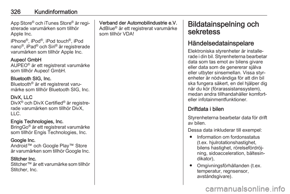 OPEL ZAFIRA C 2018.5  Instruktionsbok 326KundinformationApp Store®
 och iTunes Store ®
 är regi‐
strerade varumärken som tillhör
Apple Inc.
iPhone ®
, iPod ®
, iPod touch ®
, iPod
nano ®
, iPad ®
 och Siri ®
 är registrerade