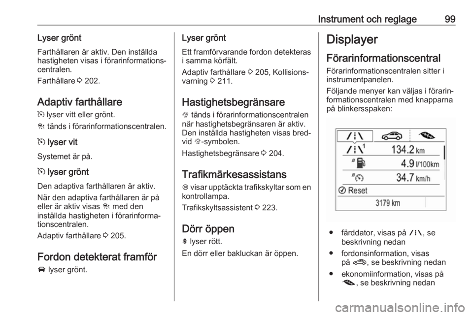 OPEL ZAFIRA C 2019  Instruktionsbok Instrument och reglage99Lyser gröntFarthållaren är aktiv. Den inställda
hastigheten visas i förarinformations‐
centralen.
Farthållare  3 202.
Adaptiv farthållare m  lyser vitt eller grönt.
C