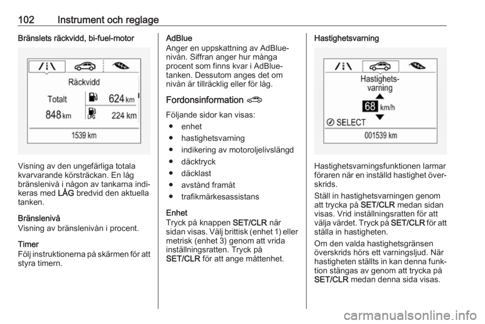 OPEL ZAFIRA C 2019  Instruktionsbok 102Instrument och reglageBränslets räckvidd, bi-fuel-motor
Visning av den ungefärliga totala
kvarvarande körsträckan. En låg
bränslenivå i någon av tankarna indi‐
keras med  LÅG bredvid de