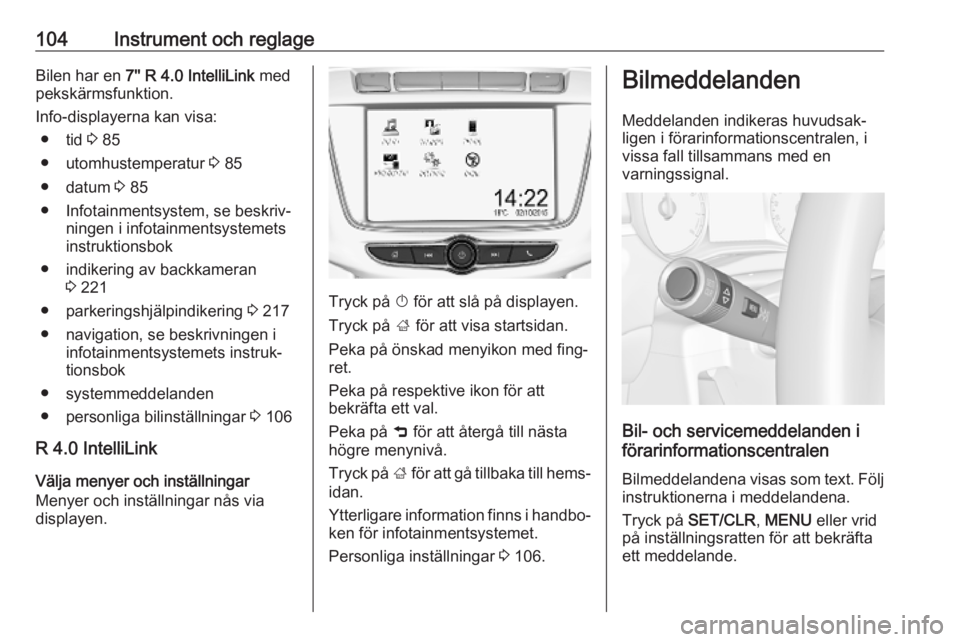 OPEL ZAFIRA C 2019  Instruktionsbok 104Instrument och reglageBilen har en 7'' R 4.0 IntelliLink  med
pekskärmsfunktion.
Info-displayerna kan visa: ● tid  3 85
● utomhustemperatur  3 85
● datum  3 85
● Infotainmentsystem