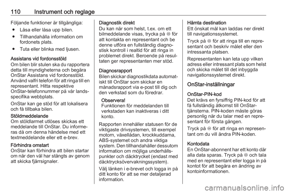 OPEL ZAFIRA C 2019  Instruktionsbok 110Instrument och reglageFöljande funktioner är tillgängliga:● Låsa eller låsa upp bilen.
● Tillhandahålla information om fordonets plats.
● Tuta eller blinka med ljusen.
Assistans vid for