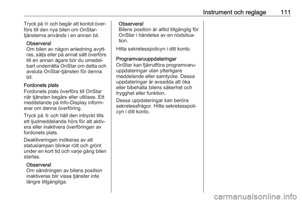 OPEL ZAFIRA C 2019  Instruktionsbok Instrument och reglage111Tryck på Z och begär att kontot över‐
förs till den nya bilen om OnStar-
tjänsterna används i en annan bil.
Observera!
Om bilen av någon anledning avytt‐
ras, sälj