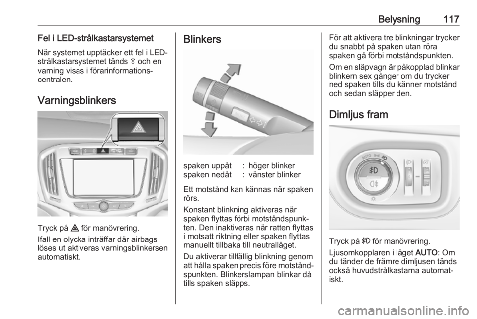 OPEL ZAFIRA C 2019  Instruktionsbok Belysning117Fel i LED-strålkastarsystemet
När systemet upptäcker ett fel i LED-
strålkastarsystemet tänds  f och en
varning visas i förarinformations‐
centralen.
Varningsblinkers
Tryck på  ¨