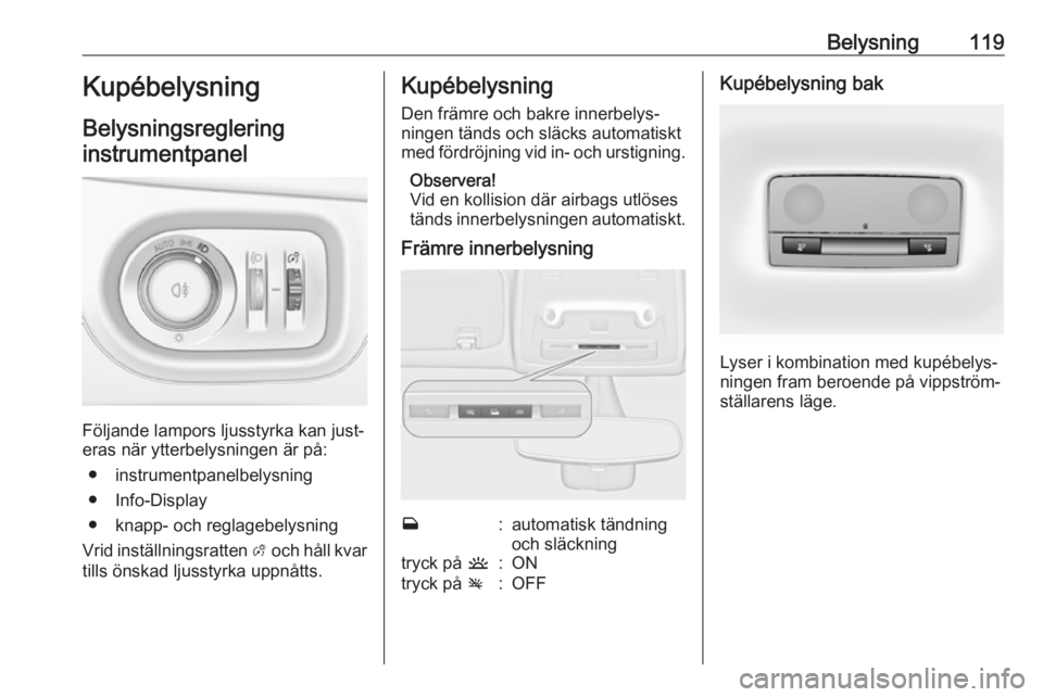 OPEL ZAFIRA C 2019  Instruktionsbok Belysning119Kupébelysning
Belysningsreglering
instrumentpanel
Följande lampors ljusstyrka kan just‐
eras när ytterbelysningen är på:
● instrumentpanelbelysning
● Info-Display
● knapp- och