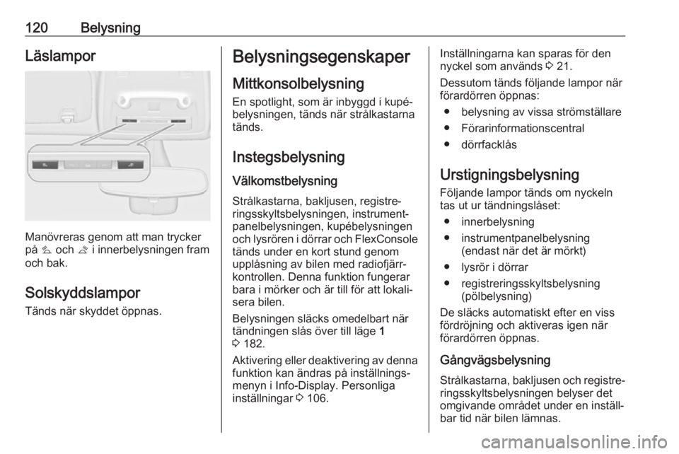 OPEL ZAFIRA C 2019  Instruktionsbok 120BelysningLäslampor
Manövreras genom att man trycker
på  s och  t i innerbelysningen fram
och bak.
Solskyddslampor
Tänds när skyddet öppnas.
Belysningsegenskaper
Mittkonsolbelysning En spotlig