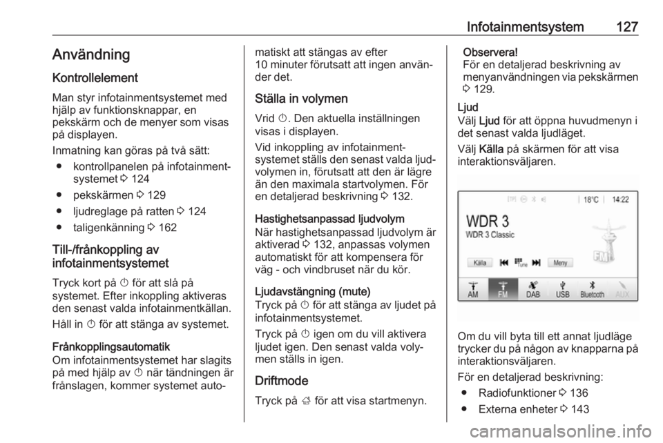 OPEL ZAFIRA C 2019  Instruktionsbok Infotainmentsystem127AnvändningKontrollelement
Man styr infotainmentsystemet med
hjälp av funktionsknappar, en
pekskärm och de menyer som visas
på displayen.
Inmatning kan göras på två sätt: �