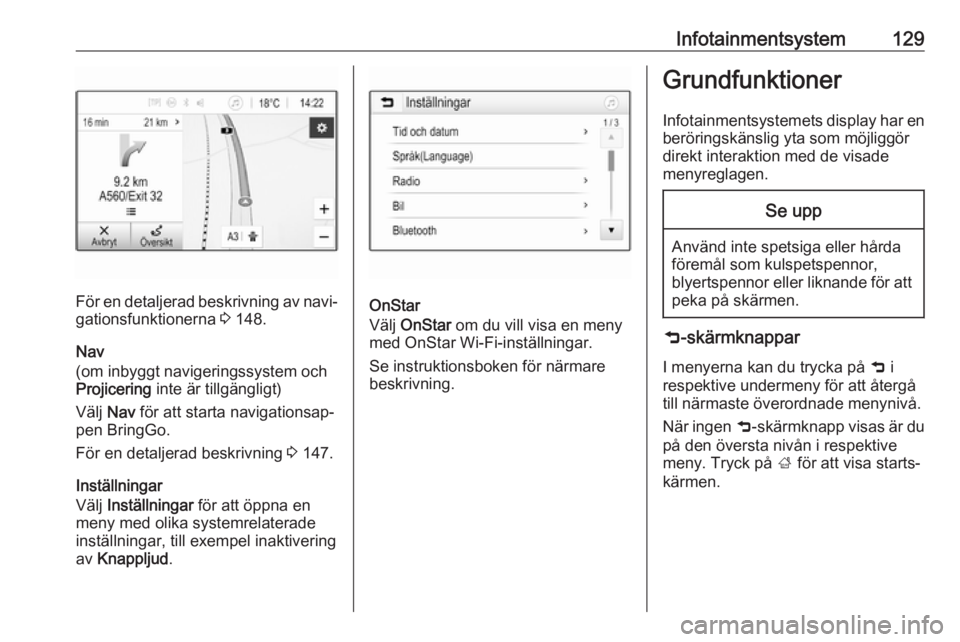 OPEL ZAFIRA C 2019  Instruktionsbok Infotainmentsystem129
För en detaljerad beskrivning av navi‐
gationsfunktionerna  3 148.
Nav
(om inbyggt navigeringssystem och
Projicering  inte är tillgängligt)
Välj  Nav för att starta naviga