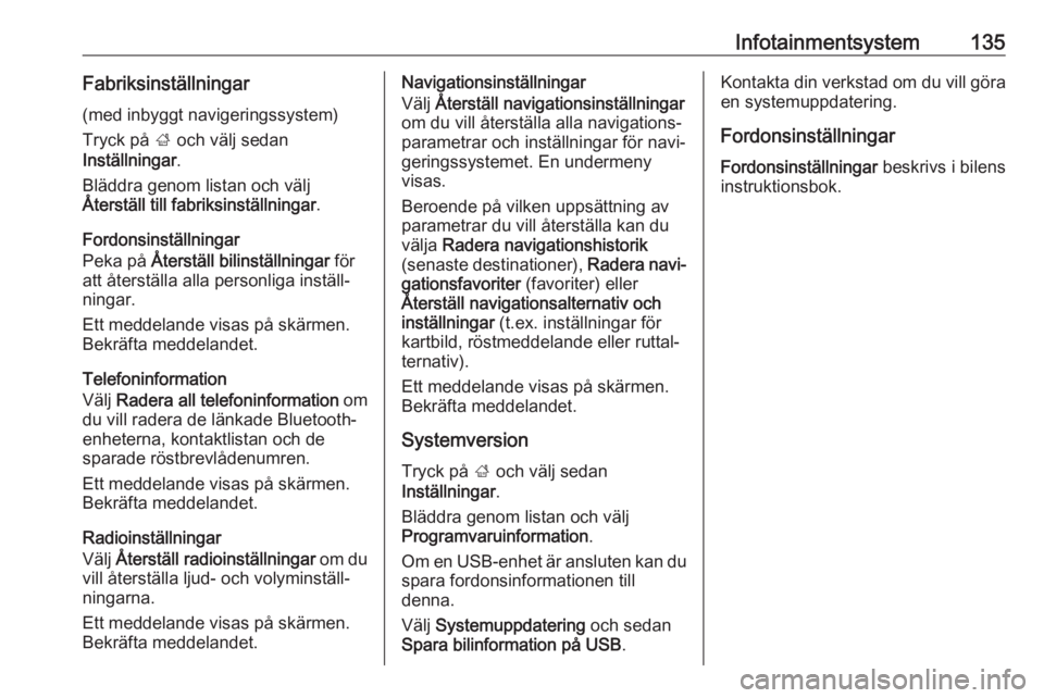 OPEL ZAFIRA C 2019  Instruktionsbok Infotainmentsystem135Fabriksinställningar
(med inbyggt navigeringssystem)
Tryck på  ; och välj sedan
Inställningar .
Bläddra genom listan och välj
Återställ till fabriksinställningar .
Fordon