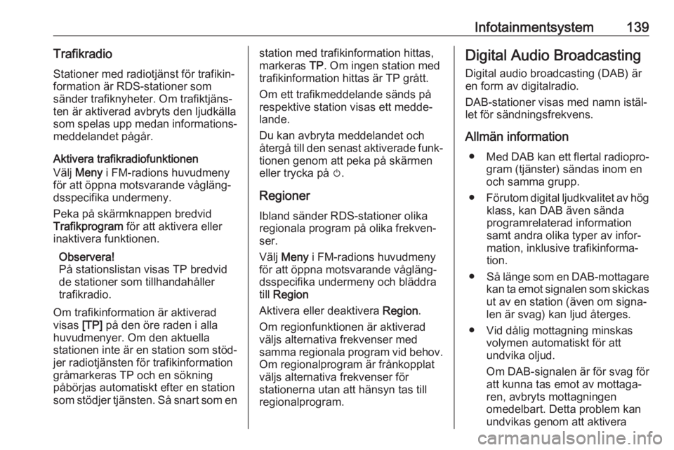 OPEL ZAFIRA C 2019  Instruktionsbok Infotainmentsystem139TrafikradioStationer med radiotjänst för trafikin‐
formation är RDS-stationer som
sänder trafiknyheter. Om trafiktjäns‐
ten är aktiverad avbryts den ljudkälla som spela