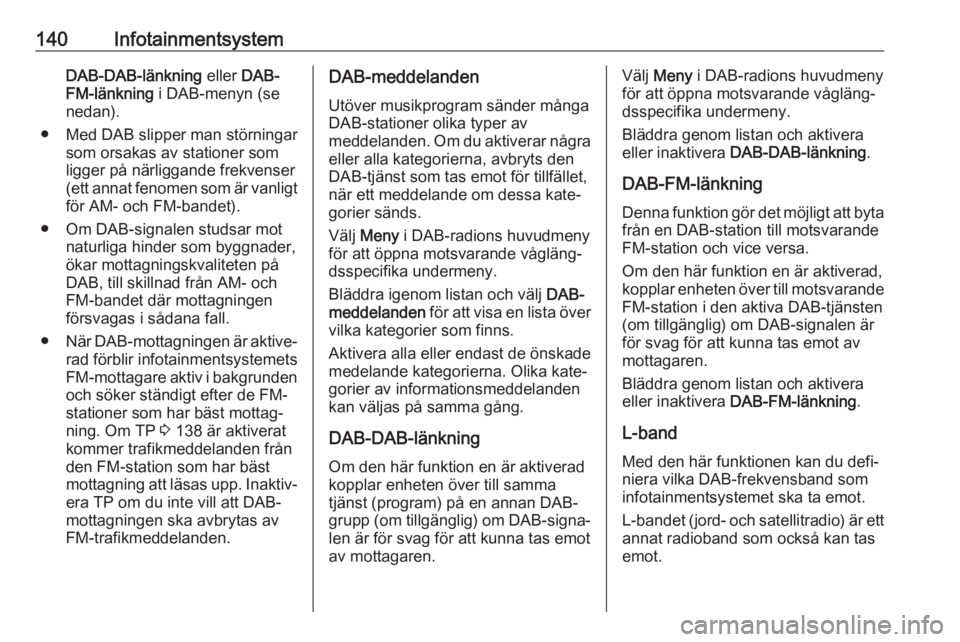 OPEL ZAFIRA C 2019  Instruktionsbok 140InfotainmentsystemDAB-DAB-länkning eller DAB-
FM-länkning  i DAB-menyn (se
nedan).
● Med DAB slipper man störningar som orsakas av stationer som
ligger på närliggande frekvenser
(ett annat f