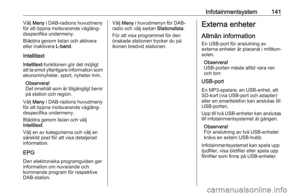 OPEL ZAFIRA C 2019  Instruktionsbok Infotainmentsystem141Välj Meny  i DAB-radions huvudmeny
för att öppna motsvarande vågläng‐
dsspecifika undermeny.
Bläddra genom listan och aktivera
eller inaktivera  L-band.
Intellitext Intell