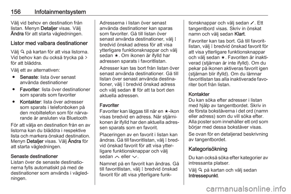 OPEL ZAFIRA C 2019  Instruktionsbok 156InfotainmentsystemVälj vid behov en destination frånlistan. Menyn  Detaljer visas. Välj
Ändra  för att starta vägledningen.
Listor med valbara destinationer
Välj  ½ på kartan för att visa