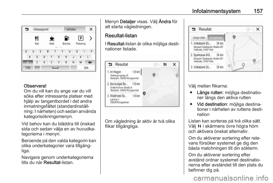 OPEL ZAFIRA C 2019  Instruktionsbok Infotainmentsystem157
Observera!
Om du vill kan du ange var du vill
söka efter intressanta platser med
hjälp av tangentbordet i det andra
inmatningsfältet (standardinställ‐
ning: I närheten) oc