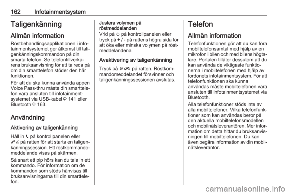 OPEL ZAFIRA C 2019  Instruktionsbok 162InfotainmentsystemTaligenkänningAllmän information
Röstbehandlingsapplikationen i info‐
tainmentsystemet ger åtkomst till tali‐
genkänningskommandon på din
smarta telefon. Se telefontillv