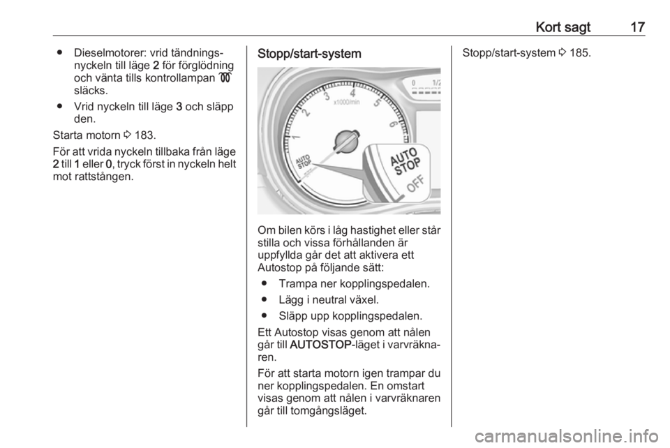 OPEL ZAFIRA C 2019  Instruktionsbok Kort sagt17● Dieselmotorer: vrid tändnings‐nyckeln till läge  2 för förglödning
och vänta tills kontrollampan  !
släcks.
● Vrid nyckeln till läge  3 och släpp
den.
Starta motorn  3 183.
