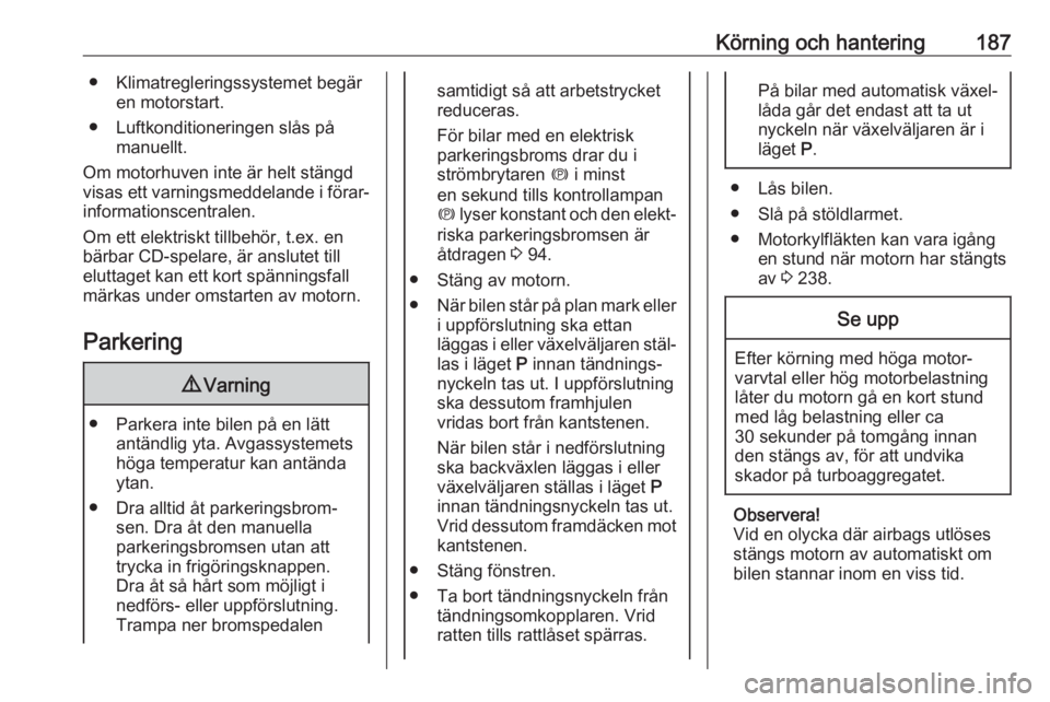 OPEL ZAFIRA C 2019  Instruktionsbok Körning och hantering187● Klimatregleringssystemet begären motorstart.
● Luftkonditioneringen slås på manuellt.
Om motorhuven inte är helt stängd
visas ett varningsmeddelande i förar‐
inf