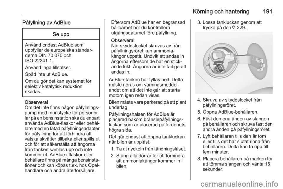 OPEL ZAFIRA C 2019  Instruktionsbok Körning och hantering191Påfyllning av AdBlueSe upp
Använd endast AdBlue som
uppfyller de europeiska standar‐
derna DIN 70 070 och
ISO 22241-1.
Använd inga tillsatser.
Späd inte ut AdBlue.
Om du