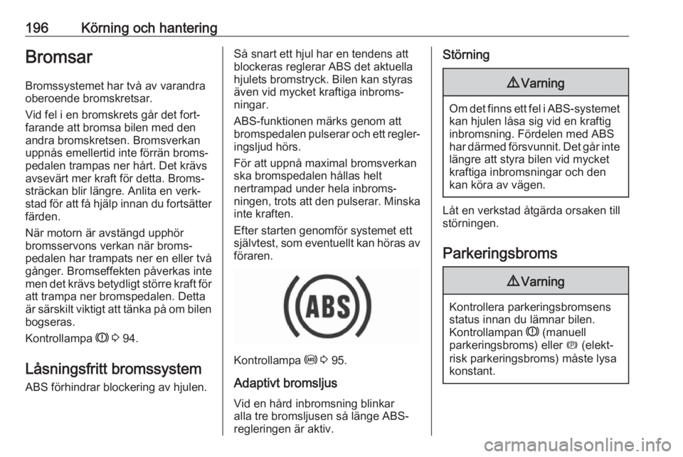 OPEL ZAFIRA C 2019  Instruktionsbok 196Körning och hanteringBromsarBromssystemet har två av varandra
oberoende bromskretsar.
Vid fel i en bromskrets går det fort‐
farande att bromsa bilen med den
andra bromskretsen. Bromsverkan upp
