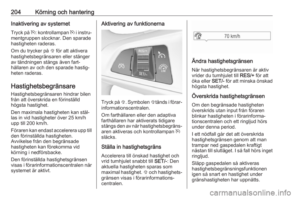 OPEL ZAFIRA C 2019 Instruktionsbok 204Körning och hanteringInaktivering av systemet
Tryck på m: kontrollampan m i instru‐
mentgruppen slocknar. Den sparade
hastigheten raderas.
Om du trycker på L för att aktivera
hastighetsbeg OPEL ZAFIRA C 2019 Instruktionsbok 204Körning och hanteringInaktivering av systemet
Tryck på m: kontrollampan m i instru‐
mentgruppen slocknar. Den sparade
hastigheten raderas.
Om du trycker på L för att aktivera
hastighetsbeg
