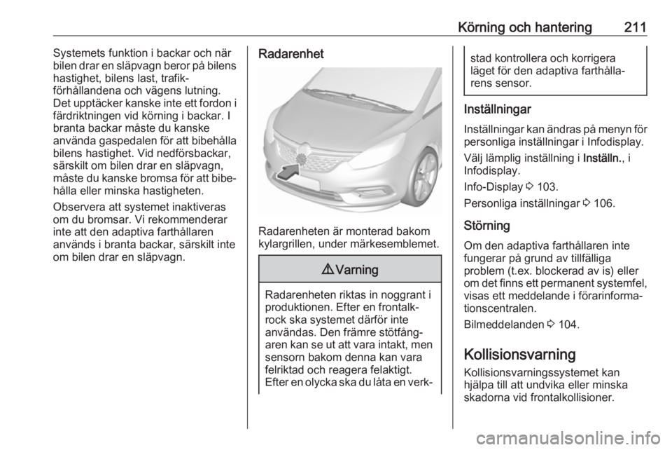 OPEL ZAFIRA C 2019  Instruktionsbok Körning och hantering211Systemets funktion i backar och när
bilen drar en släpvagn beror på bilens hastighet, bilens last, trafik‐
förhållandena och vägens lutning.
Det upptäcker kanske inte